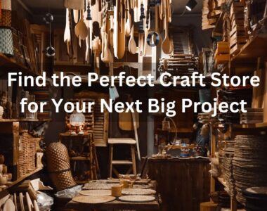 Find the Perfect Craft Store for Your Next Big Project