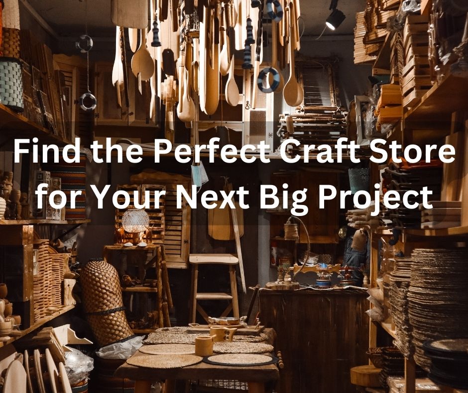 Find the Perfect Craft Store for Your Next Big Project